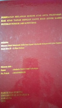 Perbuatan Melawan Hukum Atas Akta Pelepasan Hak Atas Tanah Dengan Ganti Rugi (Studi Kasus Putusan Nomor 1485 K/PDT/2016)