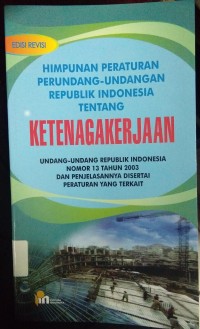 Image of Himpunan Peraturan Perundang-Undangan Republik Indonesia Tentang Ketenagakerjaan ; Undang-Undang Republik Indonesia Nomor 13 Tahun 2003 Dan Penjelasannya Disertai Peraturan Yang Terkait