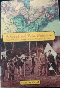 A Good And Wise Measure(the search for the canadian-american boundary1783-1842