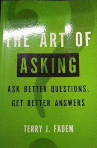 The Art Of Asking Ask Better Questions Get Better Answers