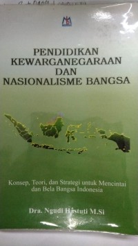 Pendidikan Kewarganegaraan Dan Nasionlisme Bangsa(konsep teori dan strstegi untuk mencintai dan bela bangsa indonesia)