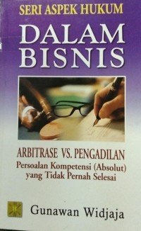 Seri Aspek Hukum Dalam Bisnis Arbitrase Vs Pengadilan ; Persoalan Kompetensi (Absolut) Yang Tidak Pernah Selesai