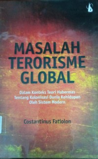 Image of Masalah Terorisme Global ; dalam konteks Teori Habermas tentang Kolonisasi Dunia Kehidupan oleh Sistem Modern