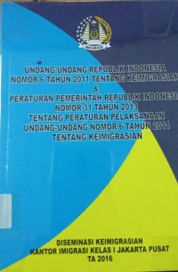 Undang - Undang Republik Indonesia Nomor 6 Tahun 2011 Tentang Keimigrasian & Peraturan Pemerintah Republik Indonesia Nomor 31 Tahun 2013 Tentang Peraturan Pelaksanaan Undang - Undang NOmor 6 Tahun 2011 Tentang Keimigrasian