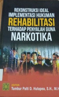 Rekonstruksi Ideal Implementasi Hukuman Rehabilitas Terhadap Penyalah Guna Narkotika