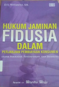 Hukum Jaminan Fidusia Dalam Perjanjian Pembiayaan Konsumen (Aspek perikatan,Pendaftaran,Dan Eksekusi)