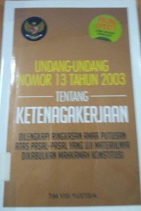 Undang -Undang Nomor 13 Tahun 2003 ' Tentang Ketenagakerjaan Di Lengkapi Ringkasan Amar Putus Atas Pasal-Pasal Yang Uji Materiilnya Di Kabulkan Mahkamah Konstitusi