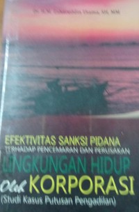 Efektivitas Sanksi Pidana terhadap Pencemaran Dan Perusakan Lingkungan Hidup Oleh Korporasi ( Studi Kasus Putusan Pengadilan )