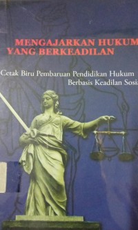 Mengajarkan Hukum yang Berkeadilan ( Cetak Biru Pembaruan Pendidikan Hukum Berbasis Keadilan Sosial )