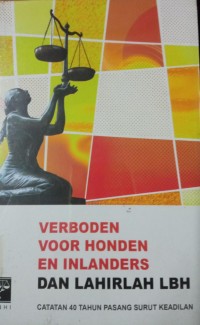 Verboden Voor Honden en Inlanders dan Lahirlah LBH ( Catatan 40 Tahun Pasang Surut Keadilan )