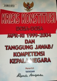 Krisis Konstitusi Dosa-Dosa MPR RI 1999-2004 Dan Tanggung Jawab Kompetensi Kepala Negara