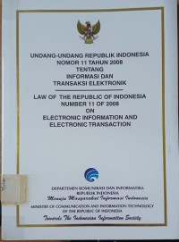 Undang-undang Republik Indonesia Nomor 11 Tahun 2008 tentang Informasi dan Transaksi Elektronik (Law of The Republic of Indonesia Number 11 of 2008 on Electronic Information and Electronic Transaction)